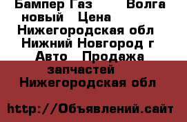 Бампер Газ 31105 Волга новый › Цена ­ 2 500 - Нижегородская обл., Нижний Новгород г. Авто » Продажа запчастей   . Нижегородская обл.